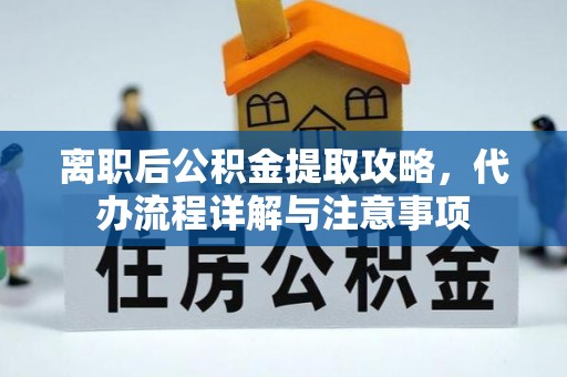广阳离职后公积金提取攻略，代办流程详解与注意事项