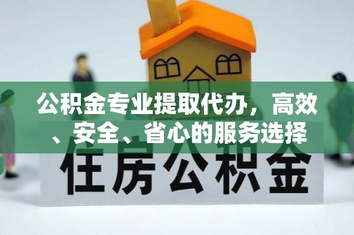 广阳公积金专业提取代办，高效、安全、省心的服务选择
