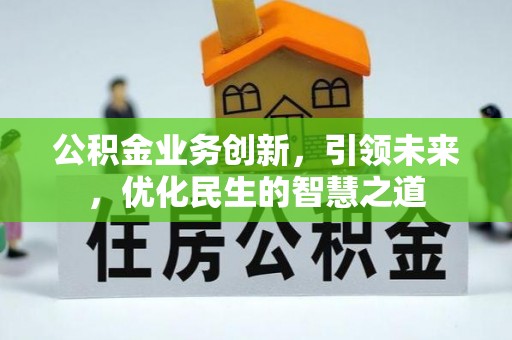 广阳公积金业务创新，引领未来，优化民生的智慧之道