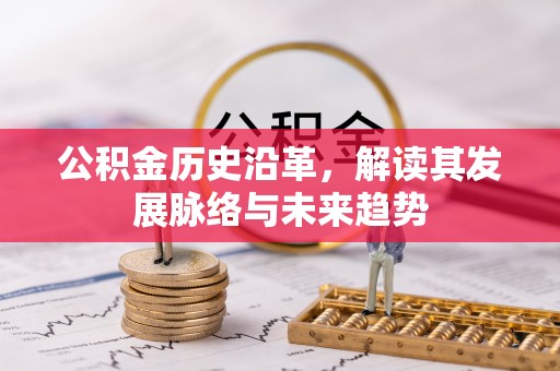 广阳公积金历史沿革，解读其发展脉络与未来趋势