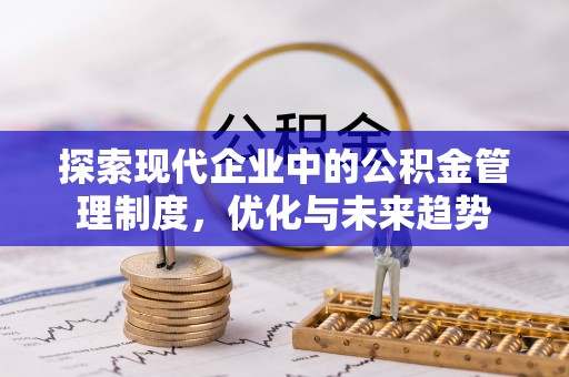 广阳探索现代企业中的公积金管理制度，优化与未来趋势