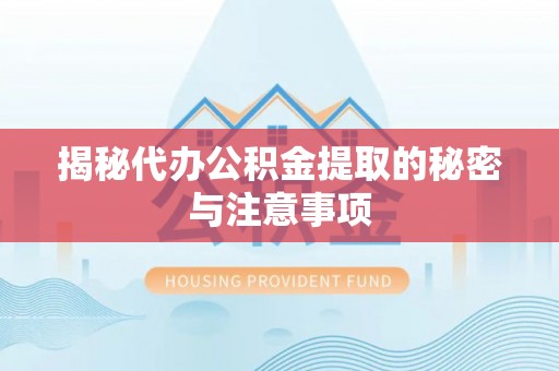 广阳揭秘代办公积金提取的秘密与注意事项