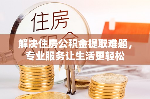 广阳解决住房公积金提取难题，专业服务让生活更轻松