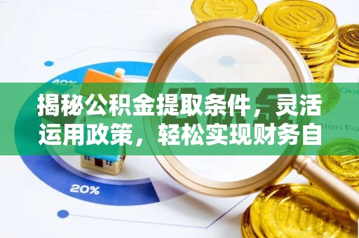 广阳揭秘公积金提取条件，灵活运用政策，轻松实现财务自由