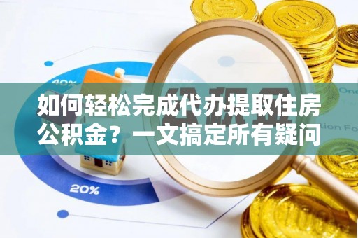广阳如何轻松完成代办提取住房公积金？一文搞定所有疑问