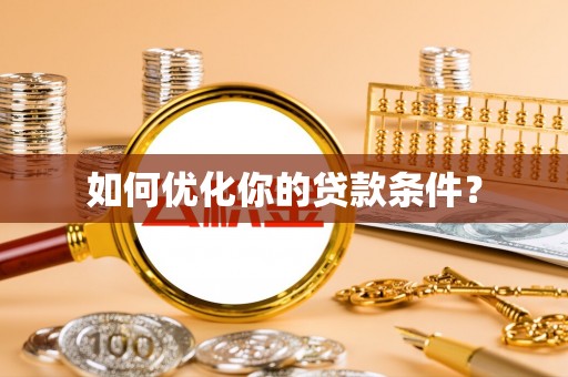 广阳如何优化你的贷款条件？