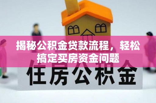 广阳揭秘公积金贷款流程，轻松搞定买房资金问题