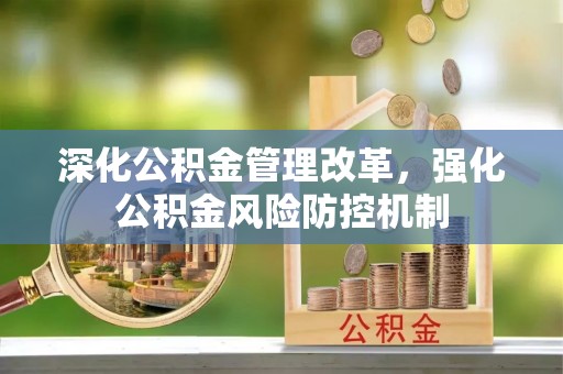 广阳深化公积金管理改革，强化公积金风险防控机制