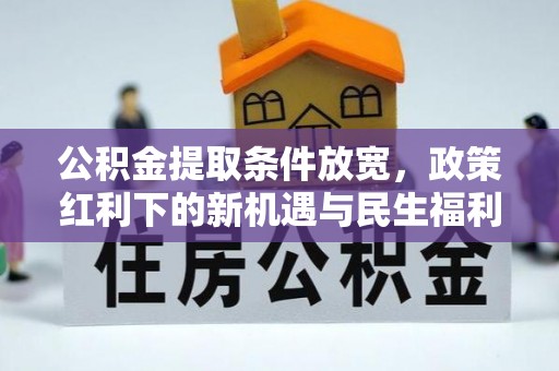 广阳公积金提取条件放宽，政策红利下的新机遇与民生福利