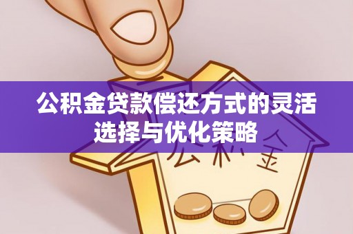 广阳公积金贷款偿还方式的灵活选择与优化策略