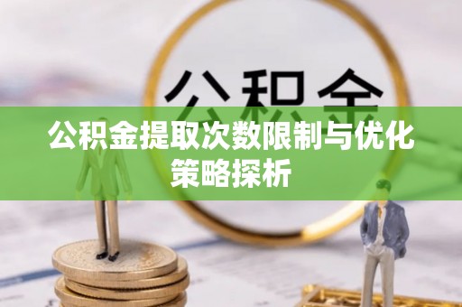 广阳公积金提取次数限制与优化策略探析
