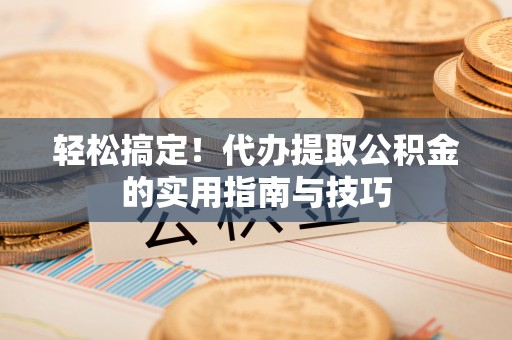 广阳轻松搞定！代办提取公积金的实用指南与技巧