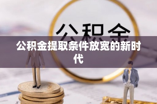 广阳公积金提取条件放宽的新时代