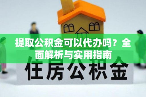 广阳提取公积金可以代办吗？全面解析与实用指南