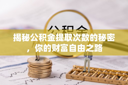 广阳揭秘公积金提取次数的秘密，你的财富自由之路