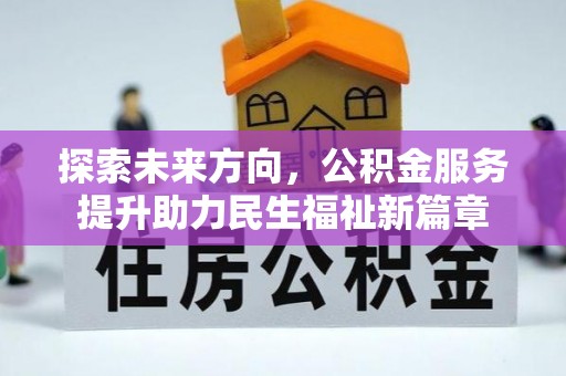 广阳探索未来方向，公积金服务提升助力民生福祉新篇章