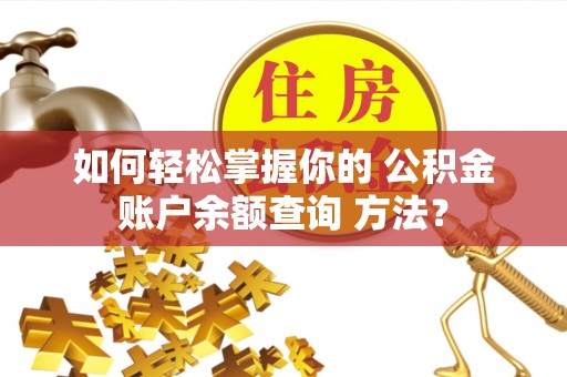 广阳如何轻松掌握你的 公积金账户余额查询 方法？