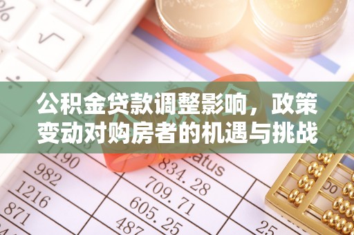 广阳公积金贷款调整影响，政策变动对购房者的机遇与挑战