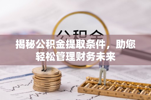 广阳揭秘公积金提取条件，助您轻松管理财务未来