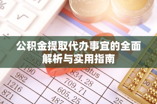 广阳公积金提取代办事宜的全面解析与实用指南