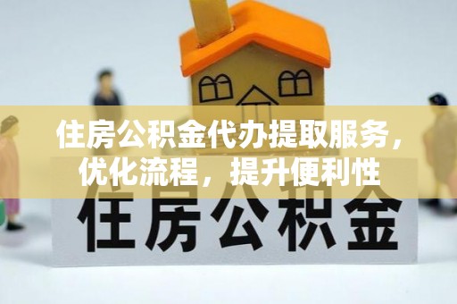 广阳住房公积金代办提取服务，优化流程，提升便利性