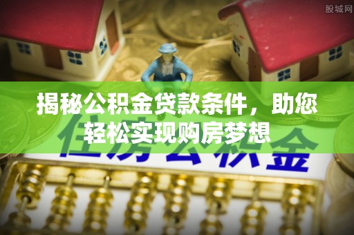广阳揭秘公积金贷款条件，助您轻松实现购房梦想