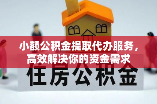 广阳小额公积金提取代办服务，高效解决你的资金需求
