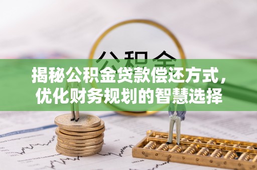 广阳揭秘公积金贷款偿还方式，优化财务规划的智慧选择