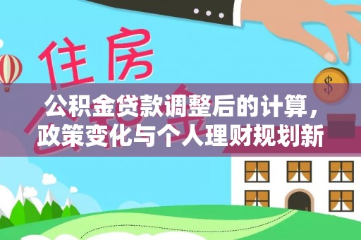 广阳公积金贷款调整后的计算，政策变化与个人理财规划新方向