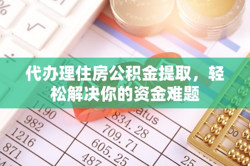 广阳代办理住房公积金提取，轻松解决你的资金难题