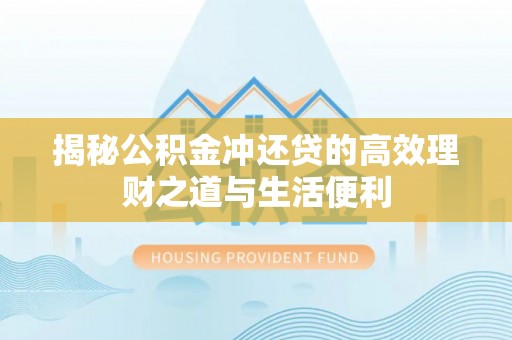 广阳揭秘公积金冲还贷的高效理财之道与生活便利