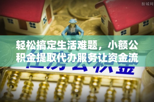 广阳轻松搞定生活难题，小额公积金提取代办服务让资金流转更便捷