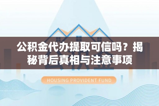广阳公积金代办提取可信吗？揭秘背后真相与注意事项