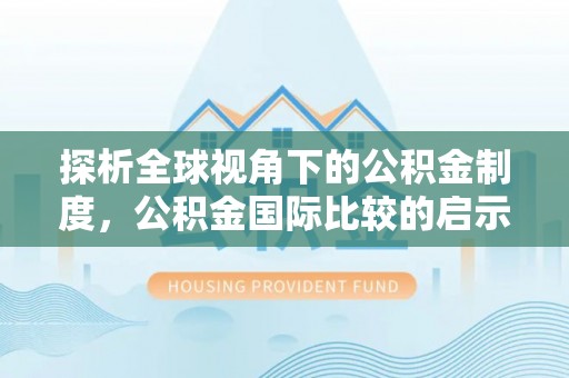 广阳探析全球视角下的公积金制度，公积金国际比较的启示与借鉴