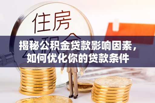 广阳揭秘公积金贷款影响因素，如何优化你的贷款条件