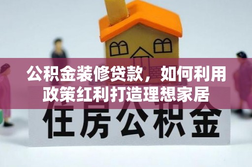广阳公积金装修贷款，如何利用政策红利打造理想家居