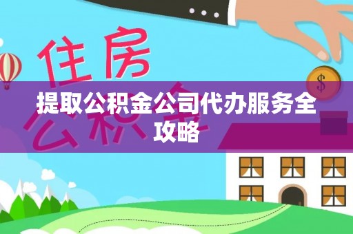 广阳提取公积金公司代办服务全攻略