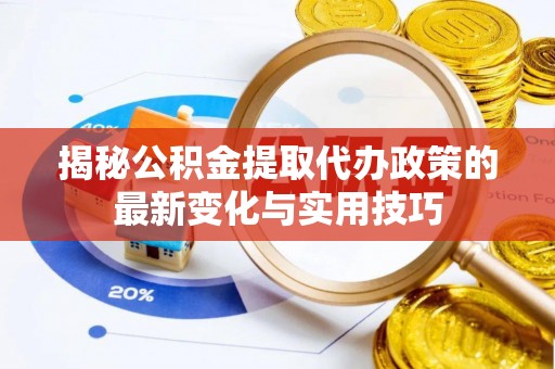 广阳揭秘公积金提取代办政策的最新变化与实用技巧