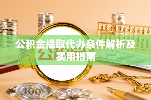 广阳公积金提取代办条件解析及实用指南