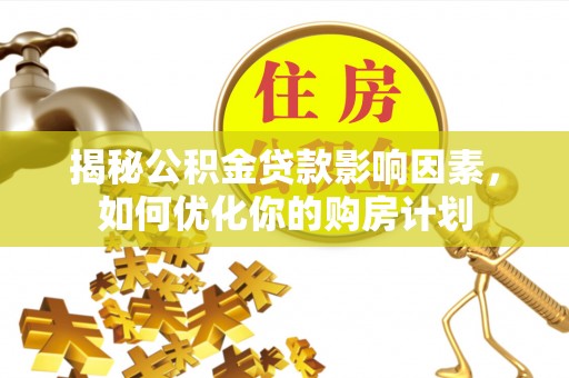 广阳揭秘公积金贷款影响因素，如何优化你的购房计划