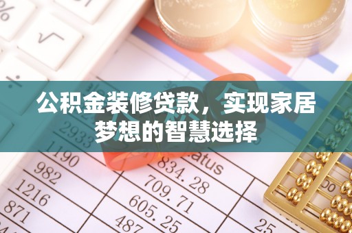 广阳公积金装修贷款，实现家居梦想的智慧选择