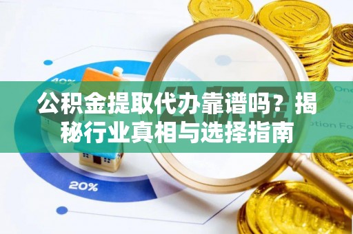 广阳公积金提取代办靠谱吗？揭秘行业真相与选择指南