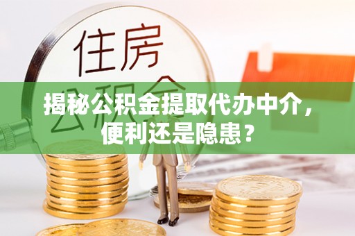 广阳揭秘公积金提取代办中介，便利还是隐患？