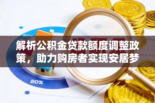 广阳解析公积金贷款额度调整政策，助力购房者实现安居梦想