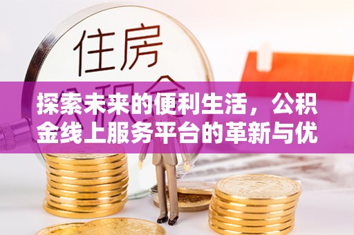 广阳探索未来的便利生活，公积金线上服务平台的革新与优势