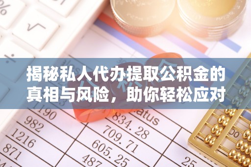 广阳揭秘私人代办提取公积金的真相与风险，助你轻松应对资金难题