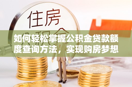 广阳如何轻松掌握公积金贷款额度查询方法，实现购房梦想？
