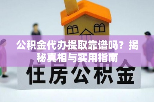 广阳公积金代办提取靠谱吗？揭秘真相与实用指南