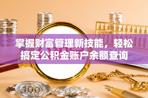 广阳掌握财富管理新技能，轻松搞定公积金账户余额查询