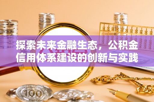 广阳探索未来金融生态，公积金信用体系建设的创新与实践